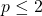 p\leq 2