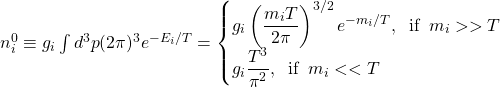 n_i^{0}\equiv g_i\int {d^3p}{(2\pi)^3}e^{-E_i/T}=\begin{cases}g_i\left(\dfrac{m_iT}{2\pi}\right)^{3/2}e^{-m_i/T},\;\; \mbox{if}\;\; m_i>>T\\ g_i\dfrac{T^3}{\pi^2},\;\;\mbox{if}\;\; m_i<<T\end{cases}