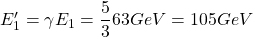 E_1'=\gamma E_1=\dfrac{5}{3}63GeV=105GeV