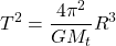 \[T^2=\dfrac{4\pi^2}{GM_t}R^3\]