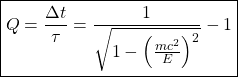 \[ \displaystyle{ \boxed{Q=\dfrac{\Delta t}{\tau}= \dfrac{1}{\sqrt{1-\left( \frac{mc^2}{E}\right)^2}}-1}}\]