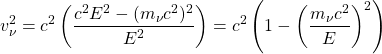 \[ v^2_\nu=c^2\left(\dfrac{c^2E^2-(m_\nu c^2)^2}{E^2}\right)=c^2\left( 1-\left(\dfrac{m_\nu c^2}{E}\right)^2\right)\]