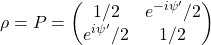 \begin{equation*} \rho=P=\begin{pmatrix} 1/2 & e^{-i\psi'}/2\\ e^{i\psi'}/2 & 1/2\end{pmatrix} \end{equation*}