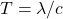 T=\lambda/c