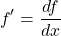 \[f'=\dfrac{df}{dx}\]