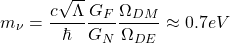 \[m_\nu=\dfrac{c\sqrt{\Lambda}}{\hbar}\dfrac{G_F}{G_N}\dfrac{\Omega_{DM}}{\Omega_{DE}}\approx 0.7 eV\]