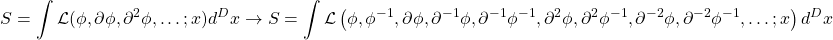 \begin{equation*} \displaystyle{S=\int\mathcal{L}(\phi,\partial\phi,\partial^2\phi,\ldots;x)d^Dx\rightarrow S=\int\mathcal{L}\left(\phi,\phi^{-1},\partial\phi,\partial^{-1}\phi,\partial^{-1}\phi^{-1},\partial^2\phi,\partial^2\phi^{-1},\partial^{-2}\phi,\partial^{-2}\phi^{-1},\ldots;x\right)d^Dx}\end{equation*}