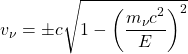 \[ v_\nu=\pm c\sqrt{1-\left(\dfrac{m_\nu c^2}{E}\right)^2}\]