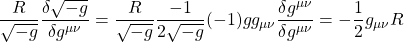 \[ \dfrac{R}{\sqrt{-g}} \dfrac{\delta \sqrt{-g}}{\delta g^{\mu \nu}}=\dfrac{R}{\sqrt{-g}} \dfrac{-1}{2 \sqrt{-g}}(-1) g g_{\mu \nu}\dfrac{\delta g^{\mu \nu}}{\delta g^{\mu \nu}} =- \dfrac{1}{2}g_{\mu \nu} R\]