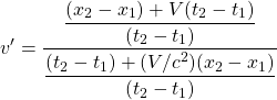\[ v'=\dfrac{\dfrac{(x_2-x_1)+V(t_2-t_1)}{(t_2-t_1)}}{\dfrac{(t_2-t_1)+(V/c^2)(x_2-x_1)}{(t_2-t_1)}}\]