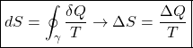 \[ \boxed{dS=\oint_\gamma\dfrac{\delta Q}{T}\rightarrow \Delta S= \dfrac{\Delta Q}{T}}\]
