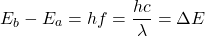 \[E_b-E_a=hf=\dfrac{hc}{\lambda}=\Delta E\]