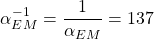 \[ \alpha_{EM}^{-1}=\dfrac{1}{\alpha_{EM}}=137\]