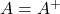 A=A^+