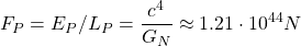 \[ F_P=E_P/L_P=\dfrac{c^4}{G_N }\approx 1.21\cdot 10^{44}N\]