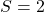 S=2