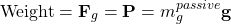\[ \mbox{Weight}=\mathbf{F}_g=\mathbf{P}=m_g^{passive}\mathbf{g}\]