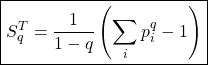 \[ \displaystyle{ \boxed{S_{q}^{T}=\dfrac{1}{1-q}\left( \sum_{i} p_{i}^{q}-1\right)}}\]