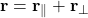 \[ \mathbf{r}=\mathbf{r}_\parallel + \mathbf{r}_ \perp \]