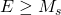 E\geq M_s