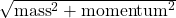 \sqrt{\mbox{mass}^2+\mbox{momentum}^2}