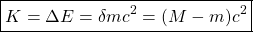 \[ \boxed{K=\Delta E=\delta mc^2=(M-m)c^2}\]