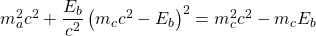 m_a^2c^2+\dfrac{E_b}{c^2}\left(m_c c^2-E_b\right)^2=m_c^2c^2-m_c E_b
