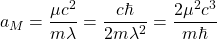 \[a_M=\dfrac{\mu c^2}{m\lambda}=\dfrac{c\hbar}{2m\lambda^2}=\dfrac{2\mu^2 c^3}{m\hbar}\]