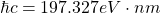 \[ \hbar c=197.327 eV\cdot nm\]