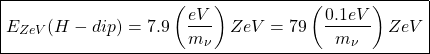 \begin{equation*} \boxed{E_{ZeV}(H-dip)=7.9\left(\dfrac{eV}{m_\nu}\right)ZeV=79\left(\dfrac{0.1eV}{m_\nu}\right)ZeV}\end{equation*}