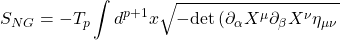 \begin{equation*} S_{NG}=-T_p\int d^{p+1}x\sqrt{-\mbox{det}\left(\partial_\alpha X^\mu\partial_\beta X^\nu\eta_{\mu\nu}} \end{equation*}