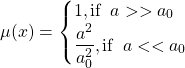 \[ \mu (x)=\begin{cases}1, \mbox{if}\;\; a>>a_0\\ \dfrac{a^2}{a_0^2},\mbox{if}\;\; a<<a_0\end{cases}\]