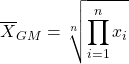 \[ \displaystyle{\overline{X}_{GM}=\sqrt[n]{\prod_{i=1}^n x_i}}\]