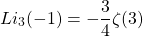 \[Li_3(-1)=-\dfrac{3}{4}\zeta (3)\]