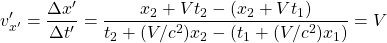 \[ v'_{x'}=\dfrac{\Delta x'}{\Delta t'}=\dfrac{x_2+Vt_2-(x_2+Vt_1)}{t_2+(V/c^2)x_2-(t_1+(V/c^2)x_1)}=V\]