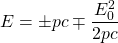 \[E=\pm pc\mp\dfrac{E_0^2}{2pc}\]