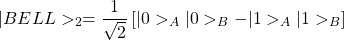 \begin{equation*}\vert BELL>_2=\dfrac{1}{\sqrt{2}}\left[\vert 0>_A\vert 0>_B-\vert 1>_A\vert 1>_B\right]\end{equation*}