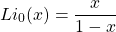 \[Li_{0}(x)=\dfrac{x}{1-x}\]
