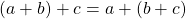 \[ (a+b)+c=a+(b+c)\]