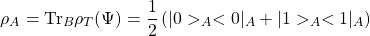 \[\rho_A=\mbox{Tr}_B\rho_T(\Psi)=\dfrac{1}{2}\left(\vert 0>_A<0\vert_A+\vert 1>_A<1\vert_A\right)\]