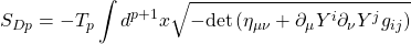 \begin{equation*} S_{Dp}=-T_p\int d^{p+1}x \sqrt{-\mbox{det}\left(\eta_{\mu\nu}+\partial_\mu Y^i\partial_\nu Y^jg_{ij}\right)} \end{equation*}