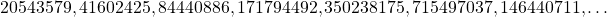 \[ 20543579, 41602425, 84440886, 171794492, 350238175, 715497037, 146440711,\ldots\]