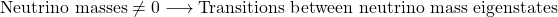 \[ \mbox{Neutrino masses}\neq 0\longrightarrow \mbox{Transitions between neutrino mass eigenstates}\]