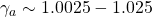 \gamma_a\sim 1.0025-1.025