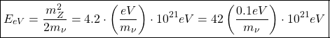 \begin{equation*} \boxed{E_{eV}=\dfrac{m_Z^2}{2m_\nu}=4.2\cdot \left(\dfrac{eV}{m_\nu}\right)\cdot 10^{21}eV=42\left(\dfrac{0.1eV}{m_\nu}\right)\cdot 10^{21}eV}\end{equation*}