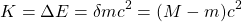 \[ K=\Delta E=\delta mc^2=(M-m)c^2\]