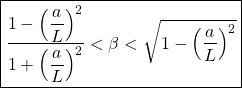 \[ \boxed{\dfrac{1-\left(\dfrac{a}{L}\right)^2}{1+\left(\dfrac{a}{L}\right)^2}<\beta<\sqrt{1-\left(\dfrac{a}{L}\right)^2}}\]