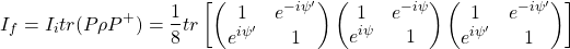 \[I_f=I_i tr(P\rho P^+)=\dfrac{1}{8}tr\left[ \begin{pmatrix} 1 & e^{-i\psi'}\\ e^{i\psi'} & 1\end{pmatrix}\begin{pmatrix} 1 & e^{-i\psi}\\ e^{i\psi} & 1\end{pmatrix}\begin{pmatrix} 1 & e^{-i\psi'}\\ e^{i\psi'} & 1\end{pmatrix}\right]\]