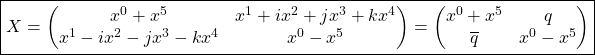 \begin{equation*} \boxed{X=\begin{pmatrix} x^0+x^5& x^1+ix^2+jx^3+kx^4\\ x^1-ix^2-jx^3-kx^4& x^0-x^5\end{pmatrix}=\begin{pmatrix} x^0+x^5& q\\ \overline{q}& x^0-x^5\end{pmatrix}}\end{equation*}