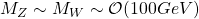 M_Z\sim M_W \sim \mathcal{O} (100GeV)
